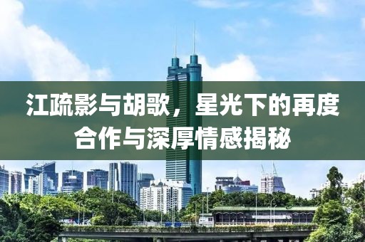 江疏影與胡歌，星光下的再度合作與深厚情感揭秘