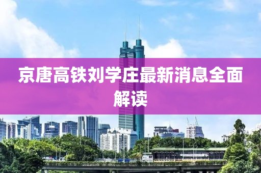 京唐高鐵劉學(xué)莊最新消息全面解讀