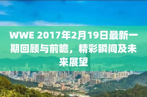 WWE 2017年2月19日最新一期回顧與前瞻，精彩瞬間及未來展望