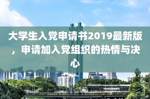 大學(xué)生入黨申請(qǐng)書2019最新版，申請(qǐng)加入黨組織的熱情與決心
