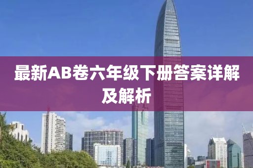 最新AB卷六年級下冊答案詳解及解析
