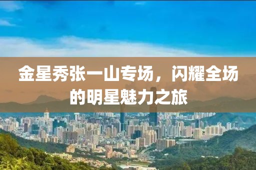 金星秀張一山專場，閃耀全場的明星魅力之旅