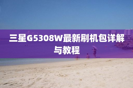 三星G5308W最新刷機包詳解與教程