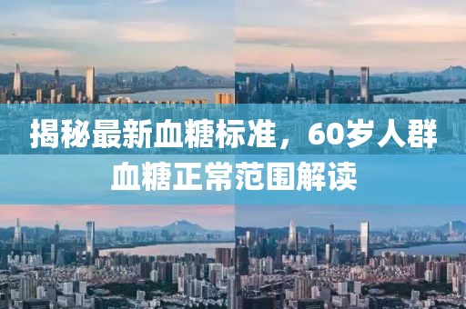 揭秘最新血糖標準，60歲人群血糖正常范圍解讀
