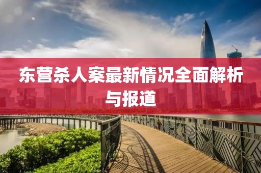 東營殺人案最新情況全面解析與報道