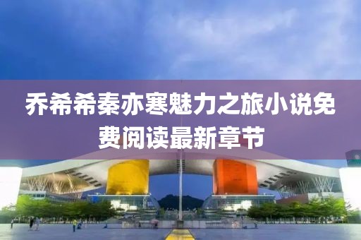 喬希希秦亦寒魅力之旅小說免費閱讀最新章節(jié)