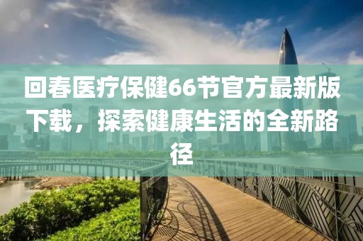 回春醫(yī)療保健66節(jié)官方最新版下載，探索健康生活的全新路徑