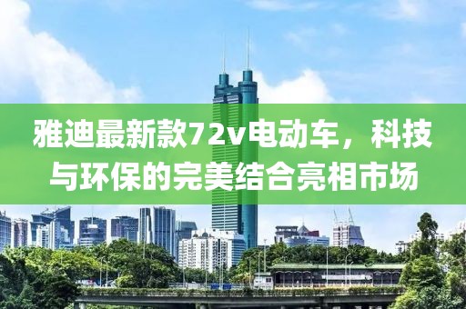 雅迪最新款72v電動(dòng)車，科技與環(huán)保的完美結(jié)合亮相市場(chǎng)