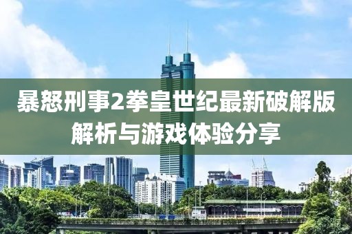 暴怒刑事2拳皇世紀(jì)最新破解版解析與游戲體驗(yàn)分享