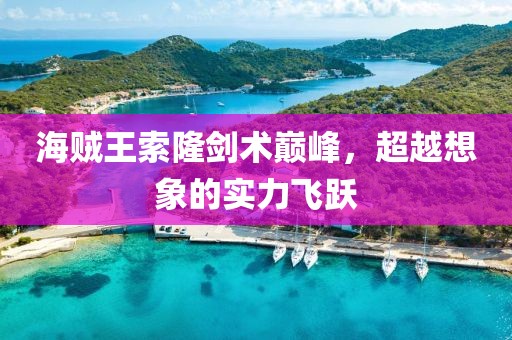 海賊王索隆劍術(shù)巔峰，超越想象的實(shí)力飛躍