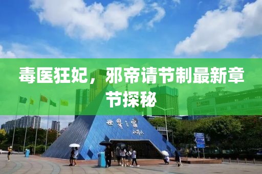 毒醫(yī)狂妃，邪帝請節(jié)制最新章節(jié)探秘