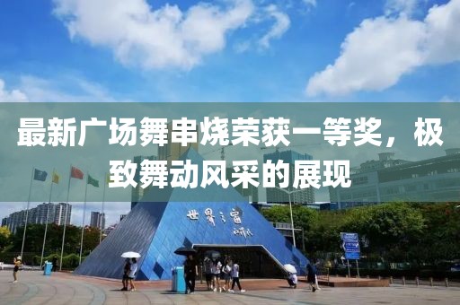 最新廣場舞串燒榮獲一等獎(jiǎng)，極致舞動(dòng)風(fēng)采的展現(xiàn)