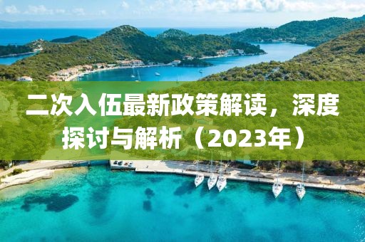 二次入伍最新政策解讀，深度探討與解析（2023年）