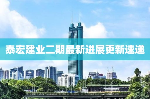 泰宏建業(yè)二期最新進(jìn)展更新速遞