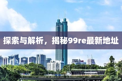 探索與解析，揭秘99re最新地址