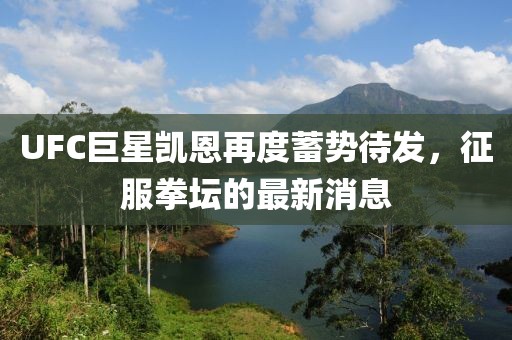 UFC巨星凱恩再度蓄勢(shì)待發(fā)，征服拳壇的最新消息