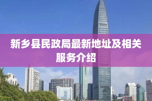 新鄉(xiāng)縣民政局最新地址及相關(guān)服務(wù)介紹