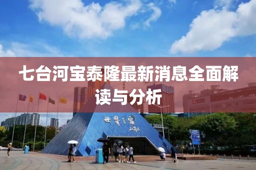 七臺(tái)河寶泰隆最新消息全面解讀與分析