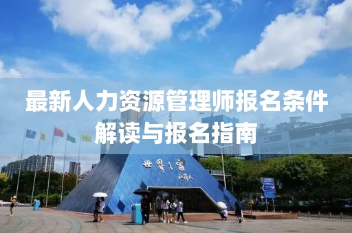 最新人力資源管理師報(bào)名條件解讀與報(bào)名指南