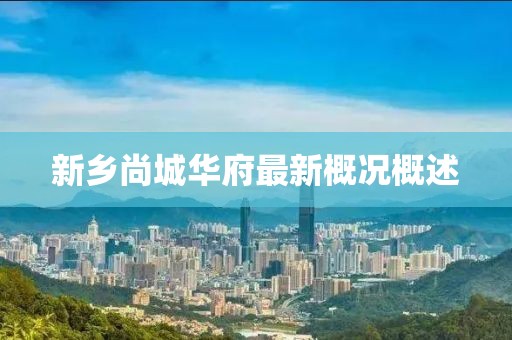 新鄉(xiāng)尚城華府最新概況概述