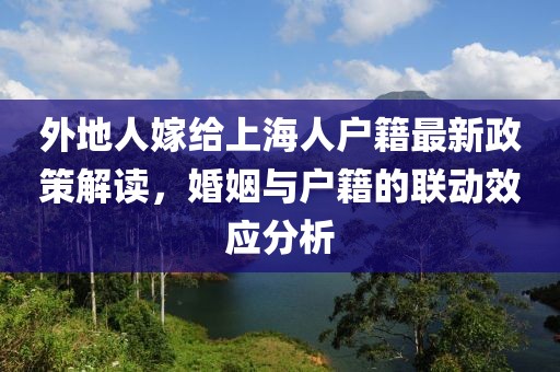 外地人嫁給上海人戶籍最新政策解讀，婚姻與戶籍的聯(lián)動效應(yīng)分析
