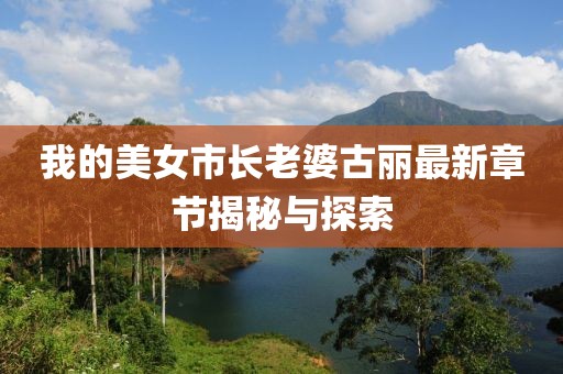 我的美女市長(zhǎng)老婆古麗最新章節(jié)揭秘與探索