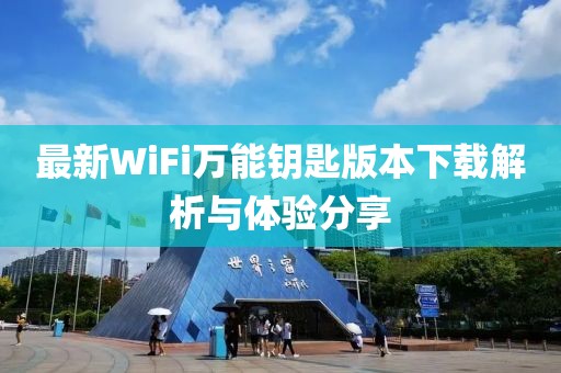 最新WiFi萬(wàn)能鑰匙版本下載解析與體驗(yàn)分享