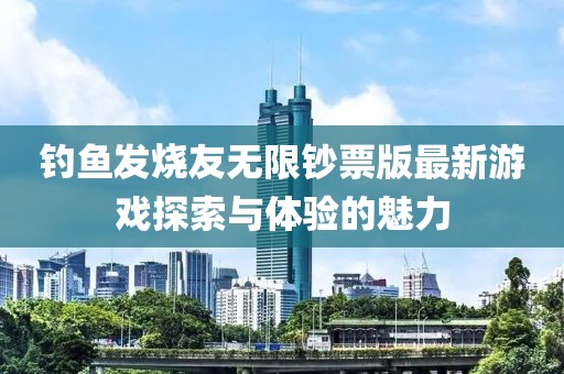 釣魚發(fā)燒友無限鈔票版最新游戲探索與體驗(yàn)的魅力