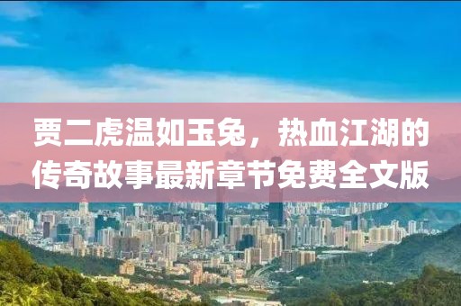 賈二虎溫如玉兔，熱血江湖的傳奇故事最新章節(jié)免費(fèi)全文版