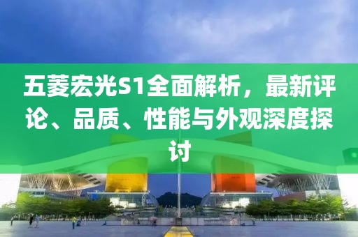 五菱宏光S1全面解析，最新評論、品質、性能與外觀深度探討
