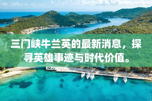 三門峽牛蘭英的最新消息，探尋英雄事跡與時代價值。