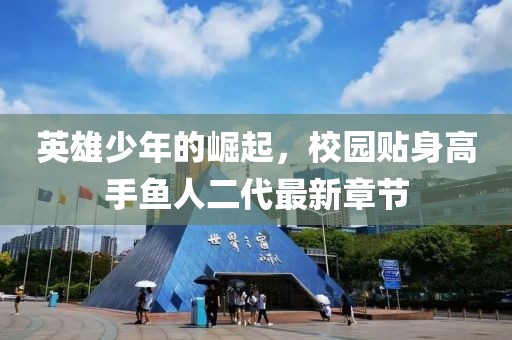 英雄少年的崛起，校園貼身高手魚人二代最新章節(jié)