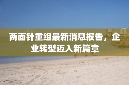 兩面針重組最新消息報告，企業(yè)轉(zhuǎn)型邁入新篇章