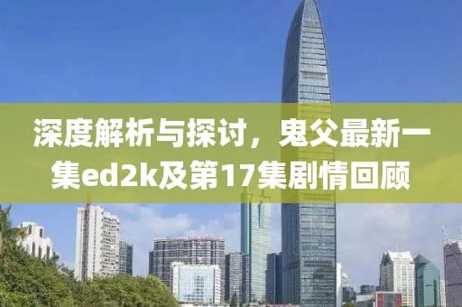 深度解析與探討，鬼父最新一集ed2k及第17集劇情回顧