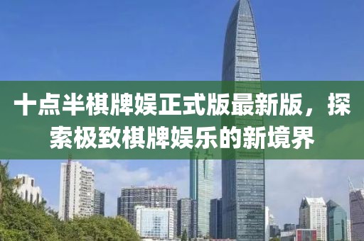 十點半棋牌娛正式版最新版，探索極致棋牌娛樂的新境界