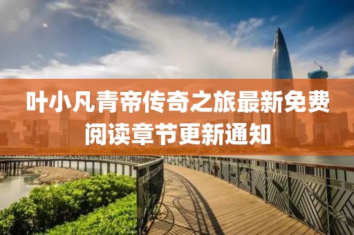 葉小凡青帝傳奇之旅最新免費(fèi)閱讀章節(jié)更新通知