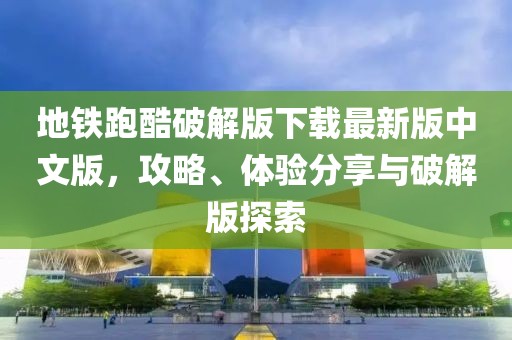 地鐵跑酷破解版下載最新版中文版，攻略、體驗(yàn)分享與破解版探索