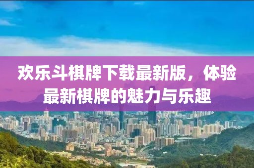 歡樂(lè)斗棋牌下載最新版，體驗(yàn)最新棋牌的魅力與樂(lè)趣