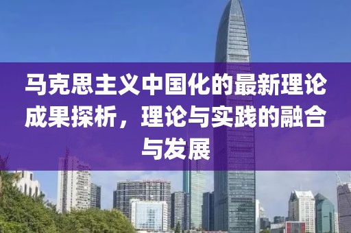 馬克思主義中國化的最新理論成果探析，理論與實(shí)踐的融合與發(fā)展