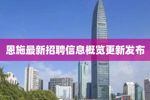 恩施最新招聘信息概覽更新發(fā)布