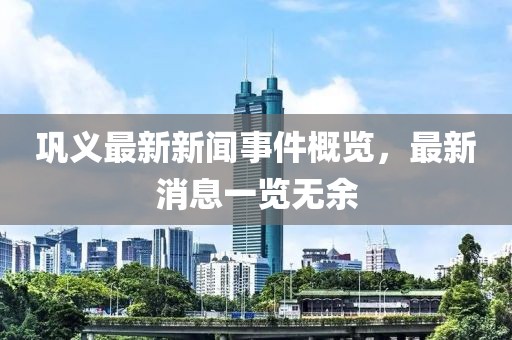 鞏義最新新聞事件概覽，最新消息一覽無余