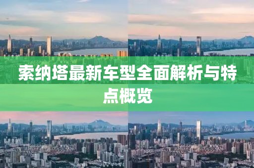 索納塔最新車型全面解析與特點概覽