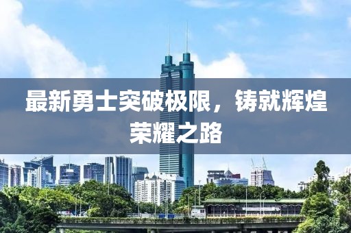 最新勇士突破極限，鑄就輝煌榮耀之路