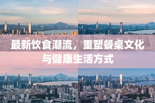 最新飲食潮流，重塑餐桌文化與健康生活方式