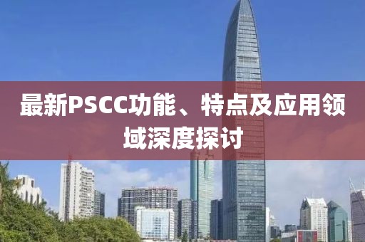 最新PSCC功能、特點及應(yīng)用領(lǐng)域深度探討