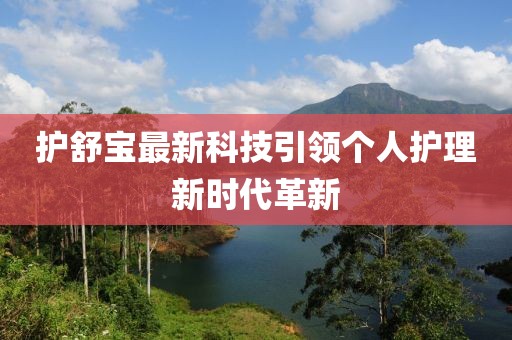 護舒寶最新科技引領(lǐng)個人護理新時代革新
