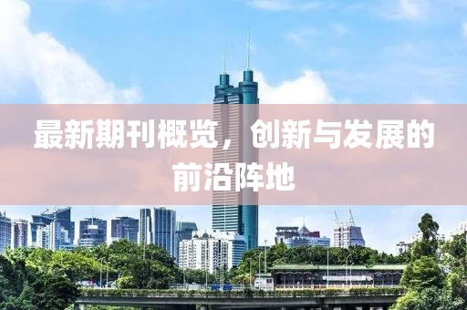 最新期刊概覽，創(chuàng)新與發(fā)展的前沿陣地