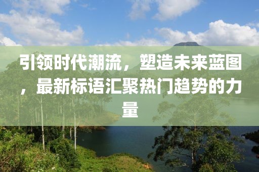 引領(lǐng)時代潮流，塑造未來藍圖，最新標語匯聚熱門趨勢的力量