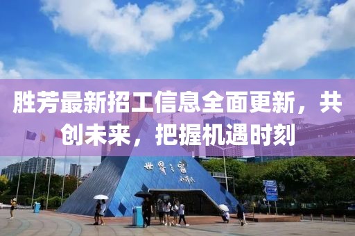 勝芳最新招工信息全面更新，共創(chuàng)未來，把握機(jī)遇時(shí)刻