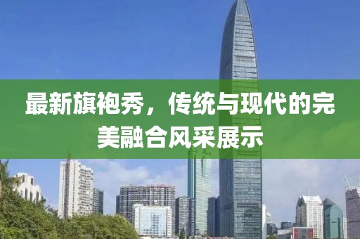 最新旗袍秀，傳統(tǒng)與現(xiàn)代的完美融合風采展示